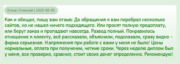 diplomans-russia.com Как и обещал, оставляю отзыв. Начну с того, что проштудировал несколько компаний прежде, чем определиться с выбором, но ничего подходящего не нашел. Одни просят полную предоплату, у других плохие отзывы, третьи не вызывают доверие. Знакомые посоветовали вашу компанию, и я рискнул. Понравилось отношение менеджера к клиенту – помогает во всем, отвечает на все вопросы. Сотрудничество прошло гладко, без напряжения! Цены адекватные, отсутствует предоплата, четкие сроки. После оформления заказа через несколько дней диплом был у меня. Начал сравнивать с оригиналом, и отличий не нашел. Рекомендую всем эту компанию!одсказал. Сотрудничество прошло гладко, без напряжения! Цены адекватные, оплата при получении, четкие сроки. После оформления заказа через несколько дней диплом был у меня. Начал сравнивать с оригиналом, и отличий не нашел. Рекомендую всем эту компанию!